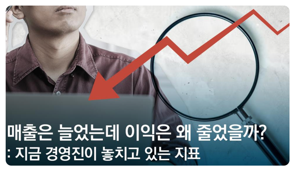 매출은 늘었는데 이익은 왜 줄었을까? : 지금 경영진이 놓치고 있는 지표
